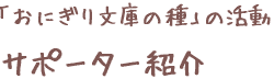 「おにぎり文庫の種」の活動　サポーター紹介