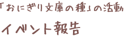 「おにぎり文庫の種」の活動　イベント報告