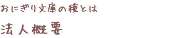 おにぎり文庫の種　法人概要